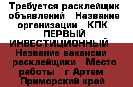 Требуется расклейщик объявлений › Название организации ­ КПК “ПЕРВЫЙ ИНВЕСТИЦИОННЫЙ“ › Название вакансии ­ расклейщики › Место работы ­ г.Артем - Приморский край, Артем г. Работа » Вакансии   